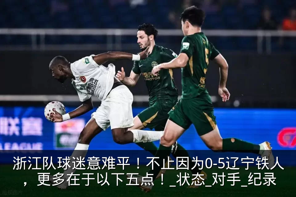 浙江队球迷意难平！不止因为0-5辽宁铁人，更多在于以下五点！_状态_对手_纪录